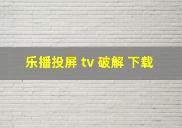 乐播投屏 tv 破解 下载